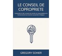 LE CONSEIL DE COPROPRIETE: Comprendre le rôle, la mission de contrôle, les responsabilités et le fonctionnement du Conseil de copropriété en Belgique (LES CLES DE LA COPROPRIETE)
