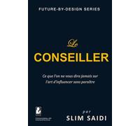 Le Conseiller - Ce que l’on ne vous dira jamais sur l’art d’influencer sans paraître: Dans les coulisses du pouvoir, le vrai leadership est invisible