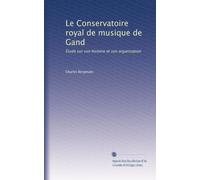 Le Conservatoire royal de musique de Gand: Étude sur son histoire et son organisation