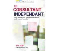 Le consultant indépendant: Guide pour réussir professionnellement sur le marché mondial