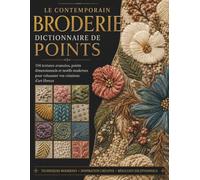 LE CONTEMPORAIN BRODERIE DICTIONNAIRE DE POINTS: 114 textures avancées, points dimensionnels et motifs modernes pour rehausser vos créations d'art fibreux