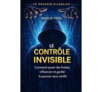 Le Contrôle Invisible: Comment poser des limites, influencer et garder le pouvoir sans conflit (Le Pouvoir Silencieux)