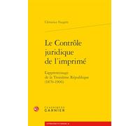 Le contrôle juridique de l'imprimé: L'apprentissage de la Troisième République (1870-1906) (Litterature Et Censure, 10)