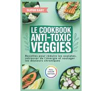 Le Cookbook Anti-toxic Veggies: Recettes inspirées par Sally Norton pour réduire les oxalates, retrouver l'énergie et soulager les douleurs chroniques