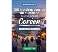 Le coréen pour Débutants A1 : 100 histoires courtes du quotidien: Améliorez votre compréhension et expression écrite grâce à des situations bilingues simples de la vie quotidienne