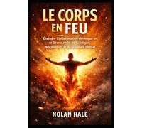 Le Corps en Feu: Éteindre l’inflammation chronique et se libérer enfin de la fatigue, des douleurs et du brouillard mental.