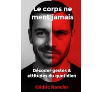 Le corps ne ment jamais: Décoder gestes & attitudes au quotidien