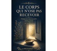 Le Corps qui n’ose pas recevoir: Pourquoi nous repoussons parfois l’amour, la réussite et les changements que nous désirons