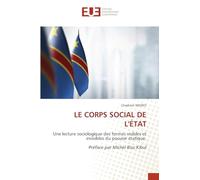 LE CORPS SOCIAL DE L'ÉTAT: Une lecture sociologique des formes visibles et invisibles du pouvoir étatique.Préface par Michel Bisa Kibul