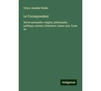Le Correspondant: Revue mensuelle: religion, philosophie, politique, science, littérature, beaux-arts. Tome 40