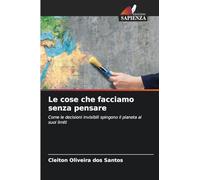 Le cose che facciamo senza pensare: Come le decisioni invisibili spingono il pianeta ai suoi limiti