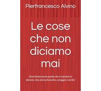 Le cose che non diciamo mai: Dove finiscono le parole che ci salvano in silenzio. Una storia d'ascolto, coraggio e verità!