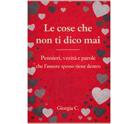 Le cose che non ti dico mai: Pensieri, verità e parole che l' amore spesso tiene dentro