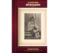 Le Costume Musulman d'Alger: Étude historique et ethnographique du vêtement indigène algérien - 38 planches illustrées