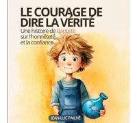 Le courage de dire la vérité: Une histoire de Baptiste sur le mensonge, l'honnêteté et la confiance - Pour les enfants de 4 à 7 ans (Petites Graines de Sagesse)