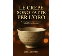 LE CREPE SONO FATTE PER L'ORO: Storie giapponesi per riparare ció che la vita ha rotto