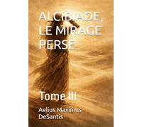 LE CRÉPUSCULE DE L'ÂGE D'OR ALCIBIADE, LE MIRAGE PERSE: Tome III (L'ACROPPOLE DES CHIMERES)