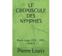 LE CRÉPUSCULE DES NYMPHES: Pierre Louÿs 1929 - 1931 tome 3