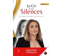 LE CRI DE MES SILENCES - Autobiographie - Amandine Pellissard: Chronique intime des maux d'une vie