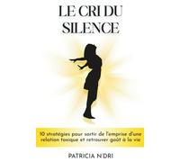 Le cri du silence: 10 stratégies pour sortir de l'emprise d'une relation toxique et retrouver le goût à la vie