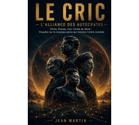LE CRIC - L'ALLIANCE DES AUTOCRATES: Chine, Russie, Iran, Corée du Nord : Enquête sur le nouveau pacte qui menace l'ordre mondial