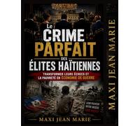 Le Crime Parfait des Élites Haïtiennes , Transformer leurs Échecs et la Pauvreté en Économie de Guerre.: Comment une minorité transforme l’échec ... en instruments de pouvoir et de profit.