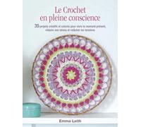 Le Crochet en pleine conscience: 35 projets créatifs et colorés pour vivre le moment présent, réduire son stress et relâcher les tensions