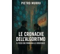 Le cronache dell’algoritmo - Il feed che formava le coscienze