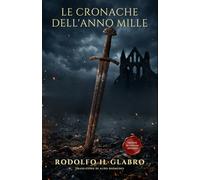 Le Cronache dell'Anno Mille: Eresie, carestie e battaglie. I cinque libri delle "Storie" di Rodolfo il Glabro