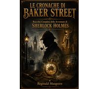 LE CRONACHE DI BAKER STREET: Raccolta Completa delle Avventure di Sherlock Holmes