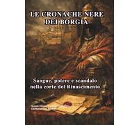 LE CRONACHE NERE DEI BORGIA: Sangue, potere e scandalo nella corte del Rinascimento