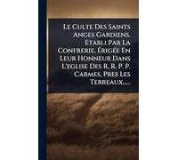 Le Culte Des Saints Anges Gardiens. Etabli Par La Confrerie, Ã rigÃ(c)e En Leur Honneur Dans L'eglise Des R. R. P. P. Carmes, Pres Les Terreaux......