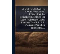 Le Culte Des Saints Anges Gardiens. Etabli Par La Confrerie, Ã rigÃ(c)e En Leur Honneur Dans L'eglise Des R. R. P. P. Carmes, Pres Les Terreaux......