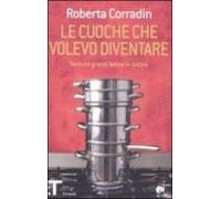 Le Cuoche Che Volevo Diventare. Ventuno Grandi Domne In Cucina