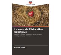 Le cœur de l'éducation holistique: Exprimé à travers l'expérience de ses modèles holistiques les plus innovants