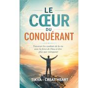 LE CŒUR DU CONQUÉRANT: Traverser les combats de la vie avec la force de Dieu et être plus que vainqueur