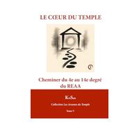 LE CŒUR DU TEMPLE: Cheminer du 4e au 14e degré du REAA (Collection Les Arcanes du Temple)