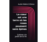 Le cœur est une terre où les roses poussent sans épines: Cultives y le jardin de ta vie