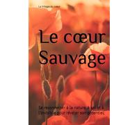 Le cœur Sauvage: Se reconnecter à la nature, à soi et à son instinct pour révéler son potentiel. (La Trilogie du Cœur)