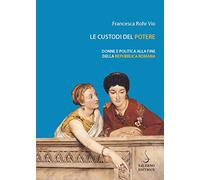 Le custodi del potere. Donne e politica alla fine della Repubblica romana (Piccoli saggi)