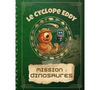 Le Cyclope Eddy - Mission : Dinosaures: Une aventure drôle et éducative pour découvrir les dinosaures (Le Cyclope Eddy : les explorations du savoir)