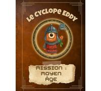 Le Cyclope Eddy - mission : Moyen Âge: Une aventure drôle et éducative au cœur du Moyen Âge (Le Cyclope Eddy : les explorations du savoir)