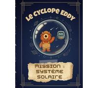 Le Cyclope Eddy - Mission : Système solaire: Une aventure spatiale pour découvrir les planètes, la Lune et le Soleil ! (Le Cyclope Eddy : les explorations du savoir)