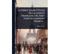 Le DÃ(c)but Dans L'Étude De La Langue Française; Or, First Steps in Learning French ...
