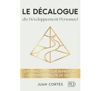 Le décalogue du développement personnel: Dix principes pour reprendre la responsabilité de sa vie, clarifier ses objectifs et développer discipline et constance pour obtenir des résultats concrets