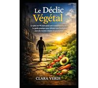 Le Déclic Végétal: Le plan en 90 jours pour une transition réussie. Le guide pratique pour débuter sans frustration avec des recettes simples et gourmandes.