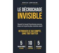 LE DECROCHAGE INVISIBLE: Retrouver ce qui compte, sans tout quitter