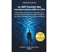 Le défi humain des transformations ERP et CRM: Guide pratique de gestion du changement pour consultants, gestionnaires de projet et dirigeants pour réussir l'adoption de vos projets numériques