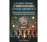 LE DÉFI TRIVIA D'ANNIVERSAIRE POUR ENFANTS: Quêtes épiques, faits époustouflants et énigmes pour déjouer les adultes