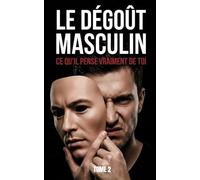 LE DÉGOÛT MASCULIN : CE QU’IL PENSE VRAIMENT DE TOI: format Poche: 2 (L'AUTOPSIE D’UNE GÉNÉRATION SACRIFIÉE)
